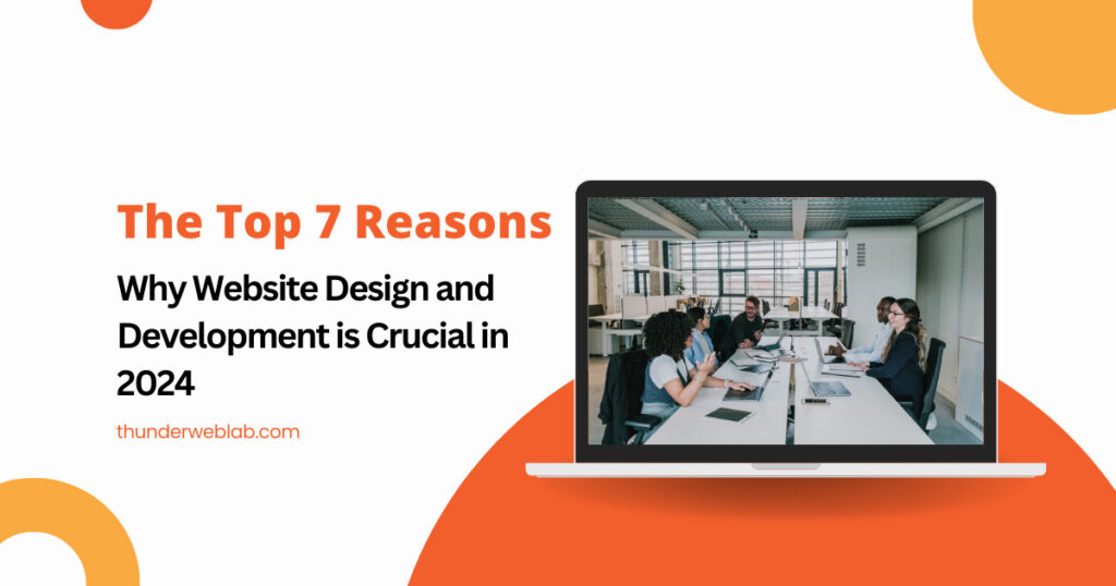 Top 7 Reasons Why Website Design and Development is Crucial in 2024